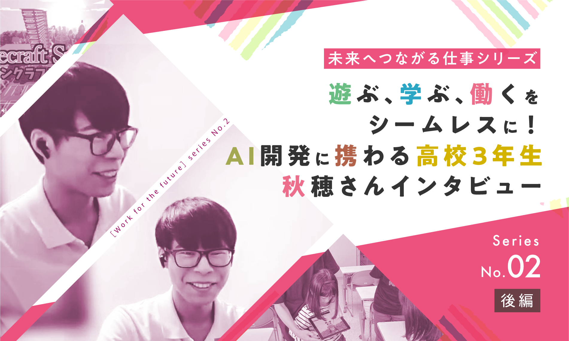 （後編）遊ぶ、学ぶ、働くをシームレスに！　AI開発に携わる高校3年生・秋穂さんインタビュー